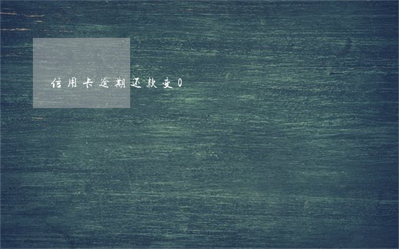 信用卡逾期还款变0 信用卡逾期还款变0