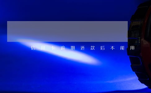 信用卡逾期还款后不能用 信用卡逾期还款后不能用