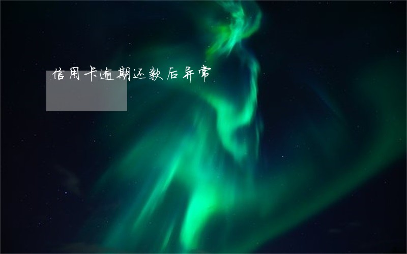 信用卡逾期还款后异常 信用卡逾期还款后异常
