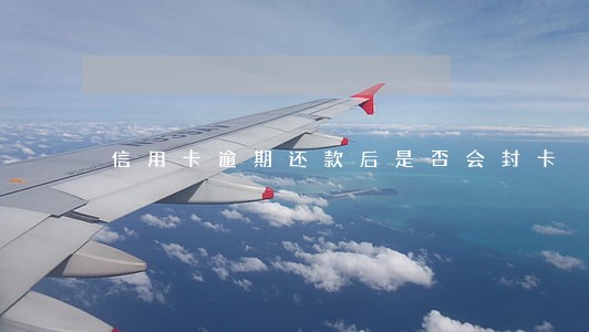 信用卡逾期还款后是否会封卡