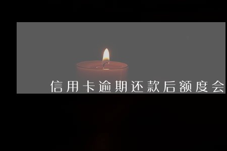 信用卡逾期还款后额度会降低吗