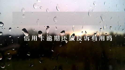 信用卡逾期还款投诉有用吗 信用卡逾期还款投诉有用吗