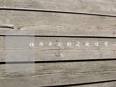 信用卡逾期还款日可以更改吗 信用卡逾期还款日可以更改吗