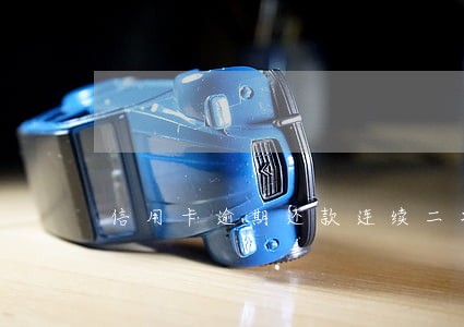 信用卡逾期还款连续二次 信用卡逾期还款连续二次