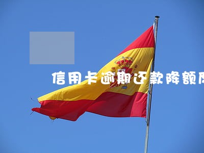 信用卡逾期还款降额度吗 信用卡逾期还款降额度吗