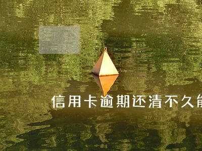 信用卡逾期还清不久能买房吗 信用卡逾期还清不久能买房吗