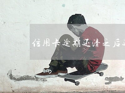 信用卡逾期还清之后还能用吗 信用卡逾期还清之后还能用吗