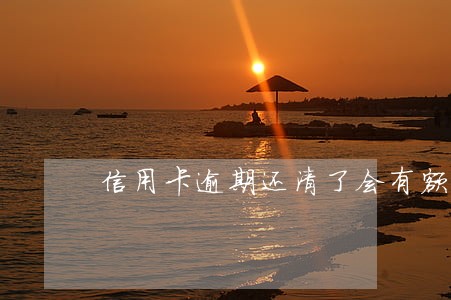 信用卡逾期还清了会有额度吗 信用卡逾期还清了会有额度吗