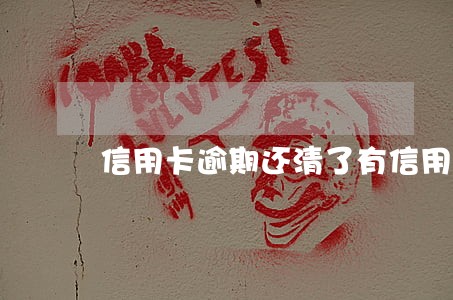 信用卡逾期还清了有信用吗 信用卡逾期还清了有信用吗