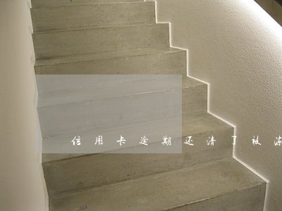 信用卡逾期还清了被冻结的 信用卡逾期还清了被冻结的