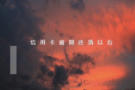 信用卡逾期还清以后 信用卡逾期还清以后
