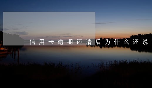 信用卡逾期还清后为什么还说逾期 信用卡逾期还清后为什么还说逾期