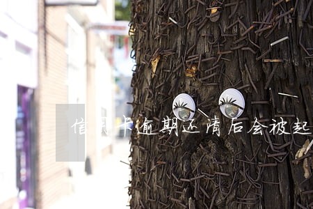 信用卡逾期还清后会被起诉吗 信用卡逾期还清后会被起诉吗