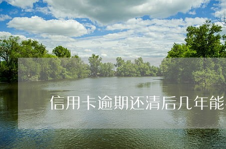 信用卡逾期还清后几年能恢复 信用卡逾期还清后几年能恢复