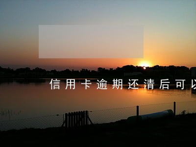 信用卡逾期还清后可以用吗