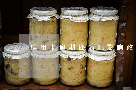 信用卡逾期还清后影响政审么 信用卡逾期还清后影响政审么