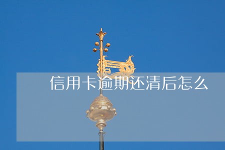 信用卡逾期还清后怎么
