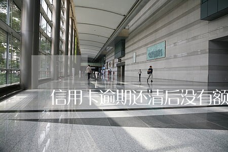 信用卡逾期还清后没有额度怎么办 信用卡逾期还清后没有额度怎么办