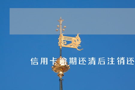 信用卡逾期还清后注销还有记录