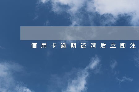 信用卡逾期还清后立即注销 信用卡逾期还清后立即注销
