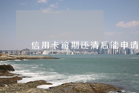 信用卡逾期还清后能申请房贷 信用卡逾期还清后能申请房贷