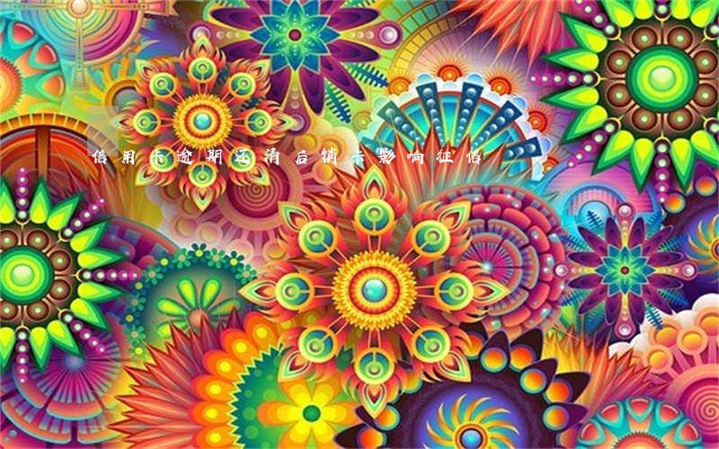 信用卡逾期还清后销卡影响征信 信用卡逾期还清后销卡影响征信