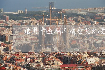 信用卡逾期还清坐飞机受限 信用卡逾期还清坐飞机受限