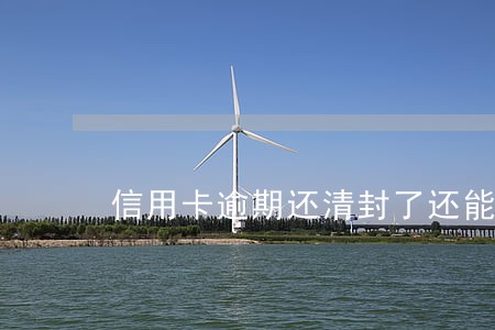 信用卡逾期还清封了还能使用吗