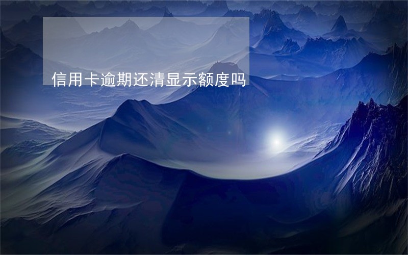 信用卡逾期还清显示额度吗