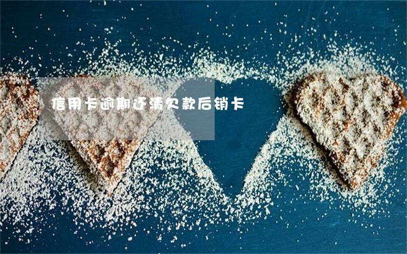 信用卡逾期还清欠款后销卡 信用卡逾期还清欠款后销卡