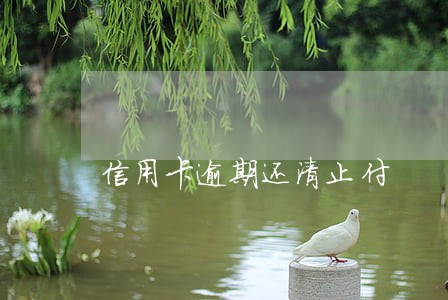 信用卡逾期还清止付 信用卡逾期还清止付