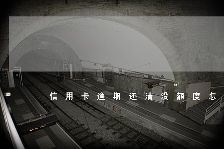 信用卡逾期还清没额度怎么恢复 信用卡逾期还清没额度怎么恢复