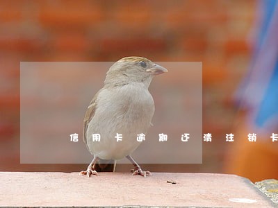 信用卡逾期还清注销卡 信用卡逾期还清注销卡