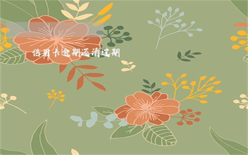 信用卡逾期还清过期 信用卡逾期还清过期