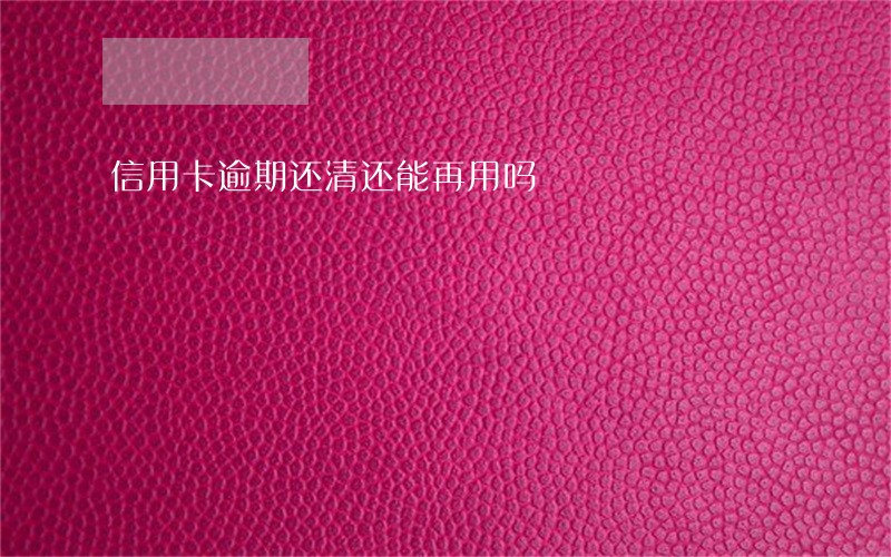 信用卡逾期还清还能再用吗 信用卡逾期还清还能再用吗