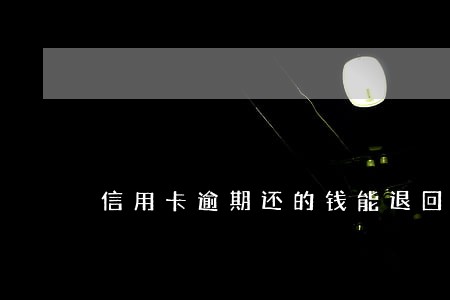 信用卡逾期还的钱能退回来吗
