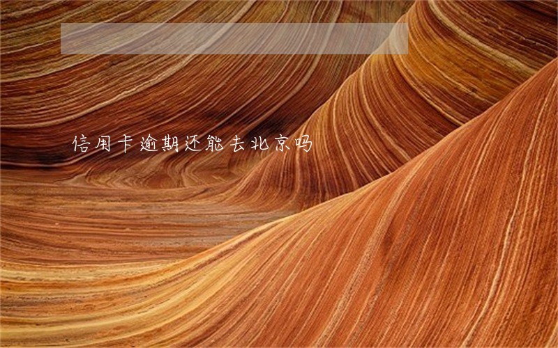 信用卡逾期还能去北京吗