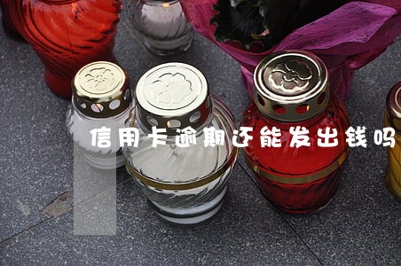 信用卡逾期还能发出钱吗 信用卡逾期还能发出钱吗