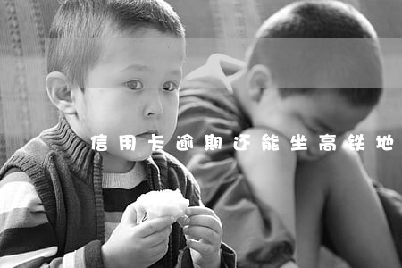 信用卡逾期还能坐高铁地铁飞机吗 信用卡逾期还能坐高铁地铁飞机吗