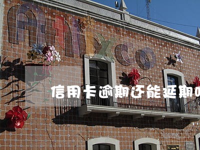 信用卡逾期还能延期吗 信用卡逾期还能延期吗