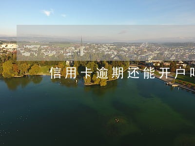 信用卡逾期还能开户吗 信用卡逾期还能开户吗
