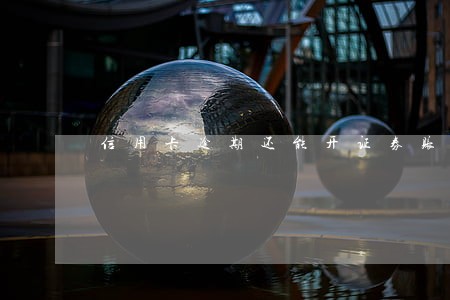 信用卡逾期还能开证券账户吗