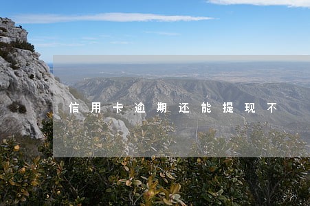 信用卡逾期还能提现不 信用卡逾期还能提现不