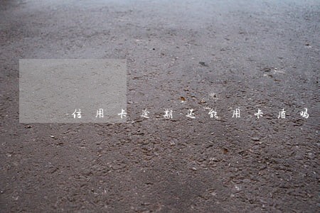 信用卡逾期还能用卡盾吗 信用卡逾期还能用卡盾吗