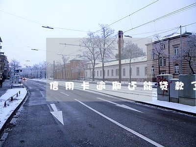 信用卡逾期还能贷款了吗 信用卡逾期还能贷款了吗