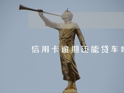信用卡逾期还能贷车吗 信用卡逾期还能贷车吗
