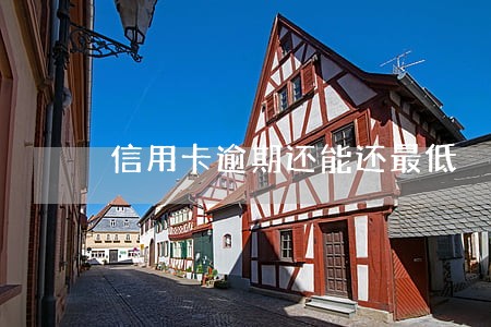 信用卡逾期还能还最低 信用卡逾期还能还最低
