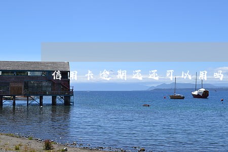 信用卡逾期还还可以用吗