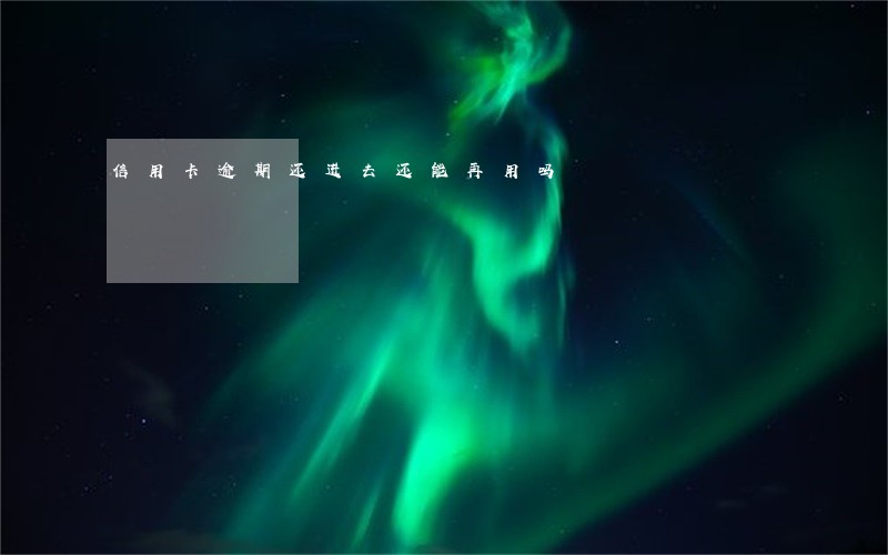 信用卡逾期还进去还能再用吗 信用卡逾期还进去还能再用吗