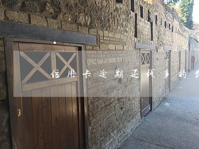 信用卡逾期还钱多的费用要还吗 信用卡逾期还钱多的费用要还吗
